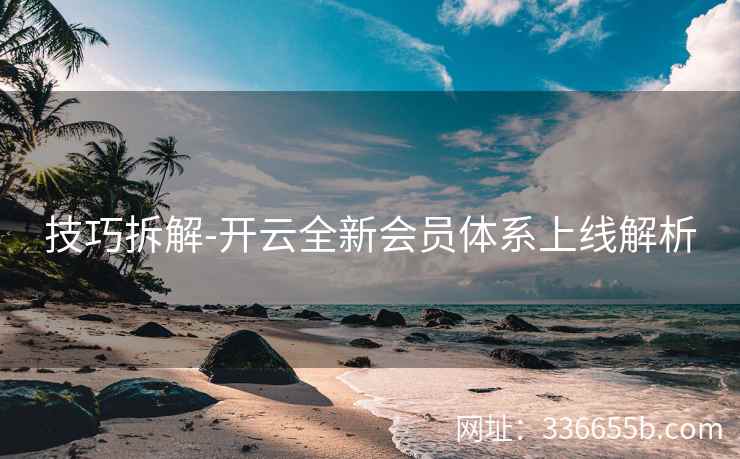 技巧拆解-开云全新会员体系上线解析