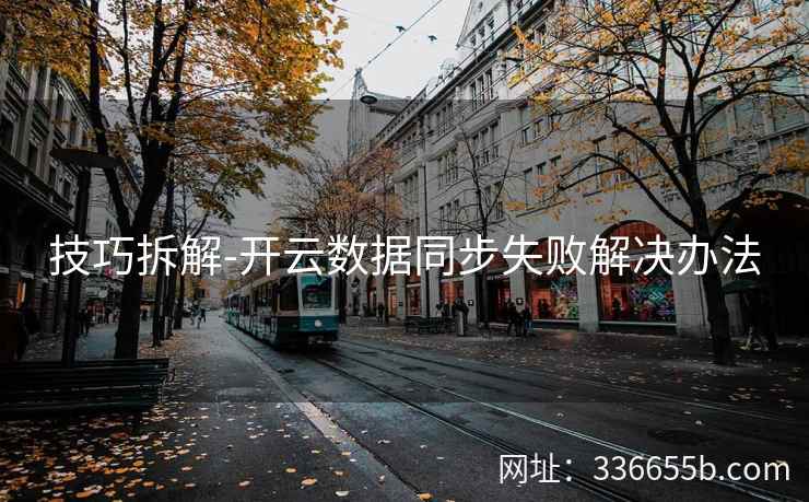 技巧拆解-开云数据同步失败解决办法