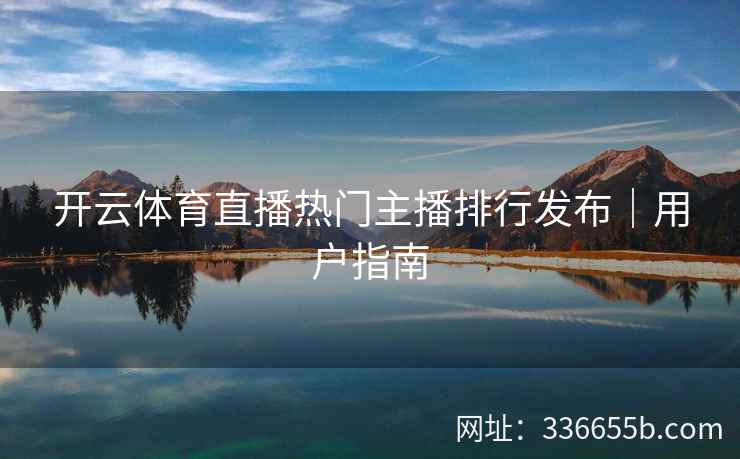开云体育直播热门主播排行发布|用户指南 开云体育直播热门主播排行发布|用户指南