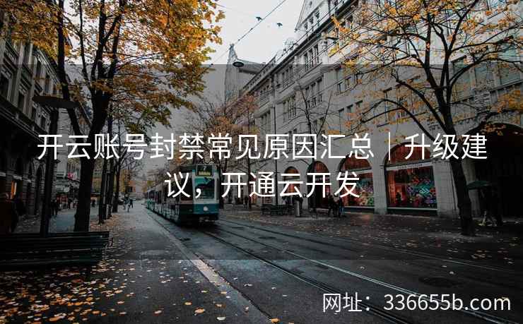 开云账号封禁常见原因汇总｜升级建议，开通云开发