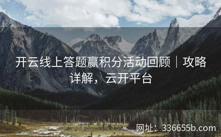 开云线上答题赢积分活动回顾|攻略详解,云开平台 开云线上答题赢积分活动回顾|攻略详解,云开平台