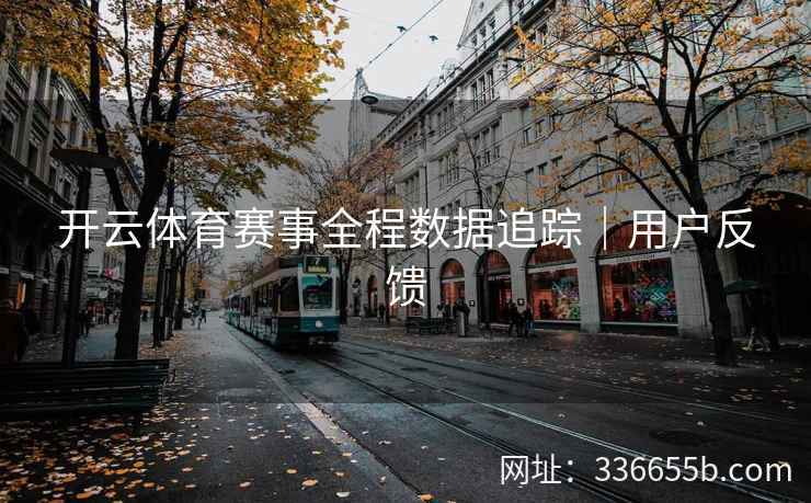 开云体育赛事全程数据追踪｜用户反馈