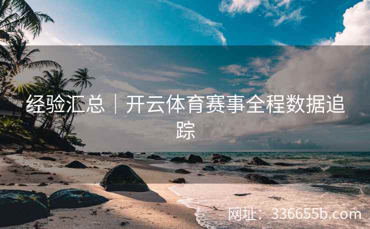 经验汇总｜开云体育赛事全程数据追踪