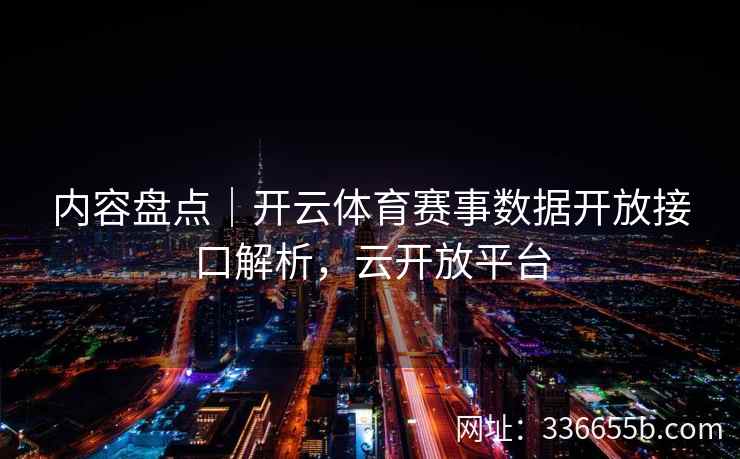 内容盘点｜开云体育赛事数据开放接口解析，云开放平台