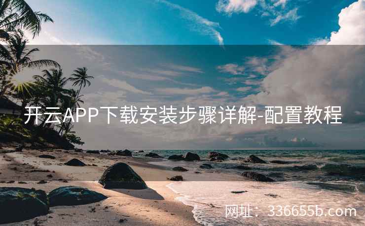 开云APP下载安装步骤详解-配置教程