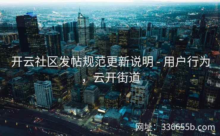 开云社区发帖规范更新说明 - 用户行为，云开街道