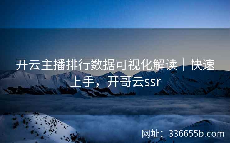 开云主播排行数据可视化解读|快速上手,开哥云ssr 开云主播排行数据可视化解读|快速上手,开哥云ssr