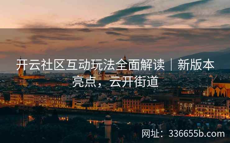 开云社区互动玩法全面解读｜新版本亮点，云开街道
