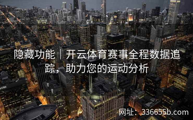 隐藏功能｜开云体育赛事全程数据追踪，助力您的运动分析
