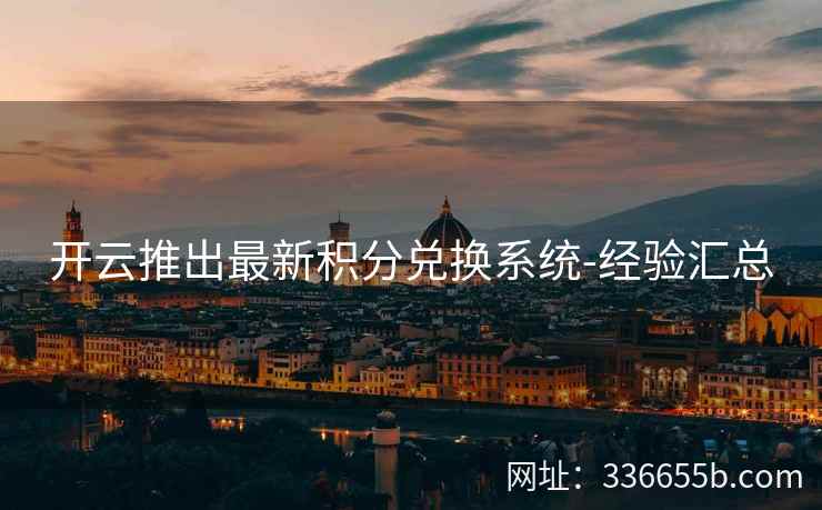 开云推出最新积分兑换系统-经验汇总 开云推出最新积分兑换系统-经验汇总