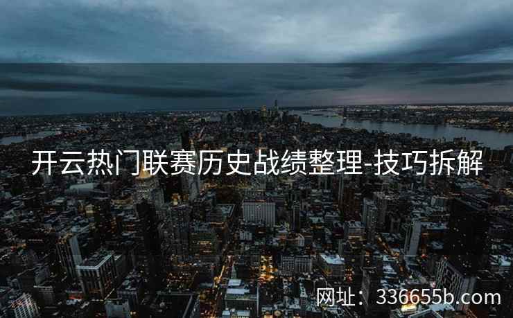 开云热门联赛历史战绩整理-技巧拆解