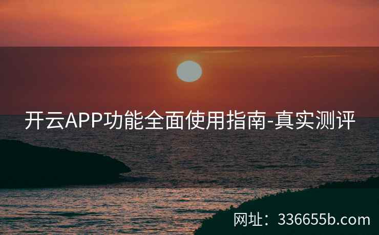 开云APP功能全面使用指南-真实测评